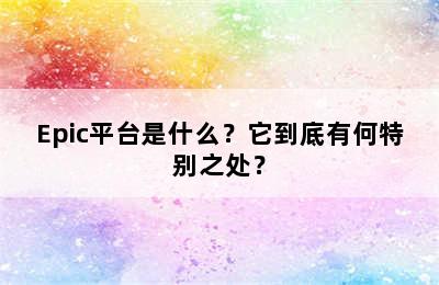 Epic平台是什么？它到底有何特别之处？