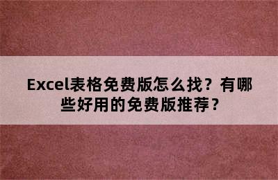 Excel表格免费版怎么找？有哪些好用的免费版推荐？