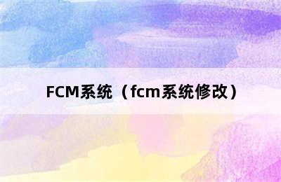 FCM系统（fcm系统修改）