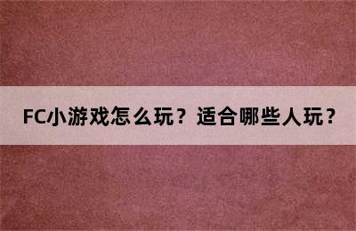 FC小游戏怎么玩？适合哪些人玩？