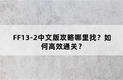 FF13-2中文版攻略哪里找？如何高效通关？