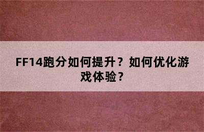 FF14跑分如何提升？如何优化游戏体验？