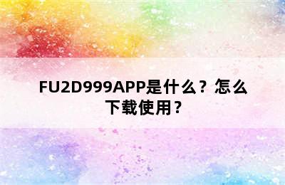 FU2D999APP是什么？怎么下载使用？