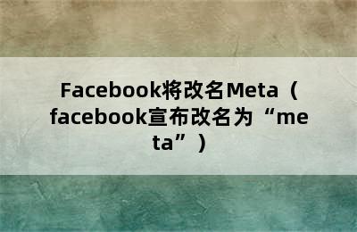 Facebook将改名Meta（facebook宣布改名为“meta”）