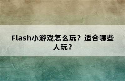 Flash小游戏怎么玩？适合哪些人玩？