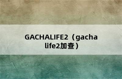 GACHALIFE2（gachalife2加查）