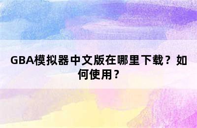 GBA模拟器中文版在哪里下载？如何使用？