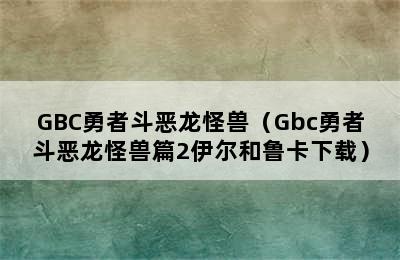 GBC勇者斗恶龙怪兽（Gbc勇者斗恶龙怪兽篇2伊尔和鲁卡下载）