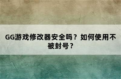 GG游戏修改器安全吗？如何使用不被封号？