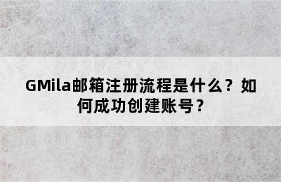 GMila邮箱注册流程是什么？如何成功创建账号？