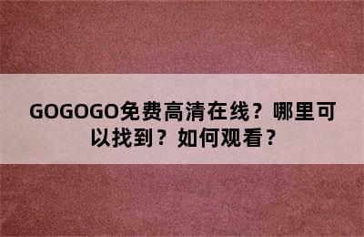 GOGOGO免费高清在线？哪里可以找到？如何观看？