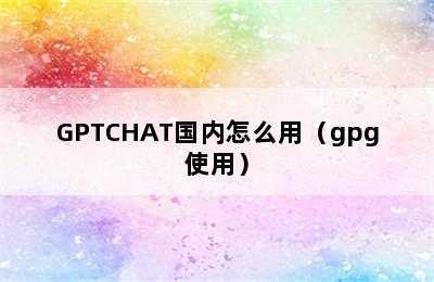 GPTCHAT国内怎么用（gpg使用）