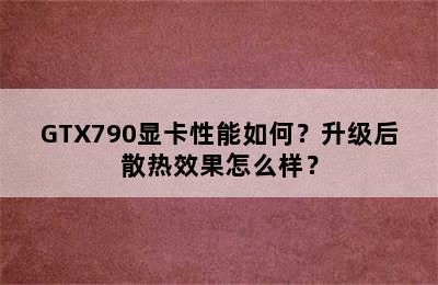 GTX790显卡性能如何？升级后散热效果怎么样？