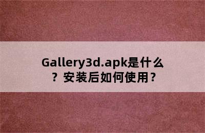 Gallery3d.apk是什么？安装后如何使用？