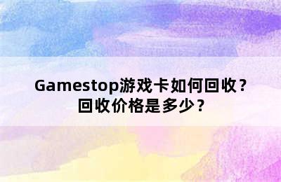 Gamestop游戏卡如何回收？回收价格是多少？