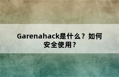 Garenahack是什么？如何安全使用？