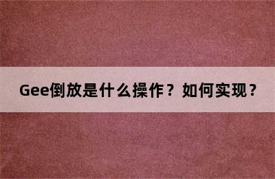 Gee倒放是什么操作？如何实现？