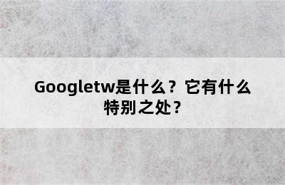 Googletw是什么？它有什么特别之处？