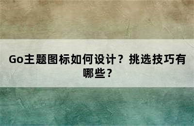 Go主题图标如何设计？挑选技巧有哪些？