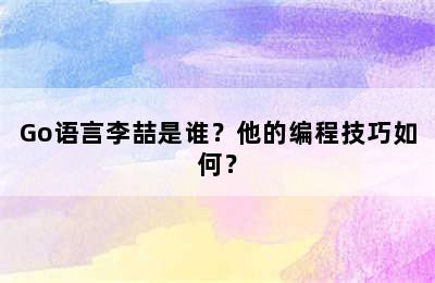 Go语言李喆是谁？他的编程技巧如何？