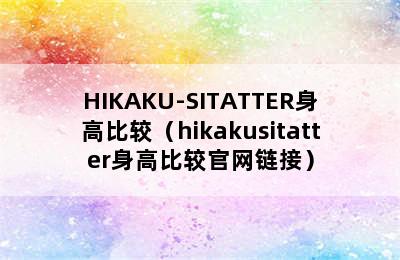 HIKAKU-SITATTER身高比较（hikakusitatter身高比较官网链接）