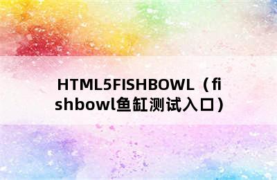 HTML5FISHBOWL（fishbowl鱼缸测试入口）