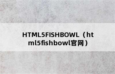 HTML5FISHBOWL（html5fishbowl官网）