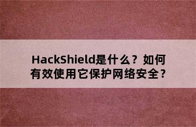 HackShield是什么？如何有效使用它保护网络安全？