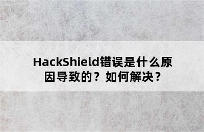 HackShield错误是什么原因导致的？如何解决？