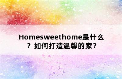 Homesweethome是什么？如何打造温馨的家？