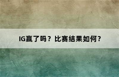 IG赢了吗？比赛结果如何？