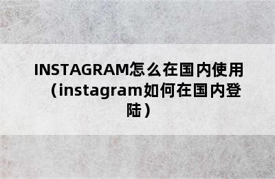 INSTAGRAM怎么在国内使用（instagram如何在国内登陆）