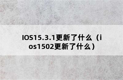 IOS15.3.1更新了什么（ios1502更新了什么）