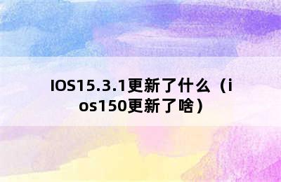 IOS15.3.1更新了什么（ios150更新了啥）