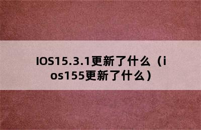 IOS15.3.1更新了什么（ios155更新了什么）