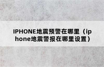 IPHONE地震预警在哪里（iphone地震警报在哪里设置）