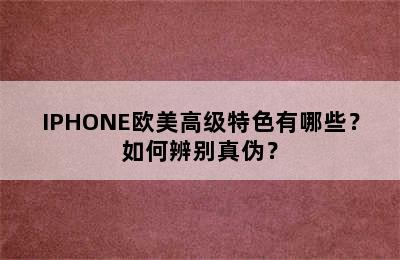 IPHONE欧美高级特色有哪些？如何辨别真伪？