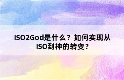 ISO2God是什么？如何实现从ISO到神的转变？