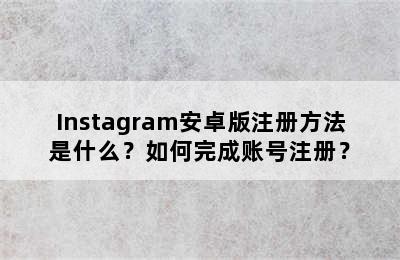 Instagram安卓版注册方法是什么？如何完成账号注册？