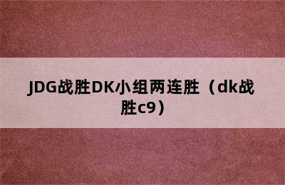 JDG战胜DK小组两连胜（dk战胜c9）