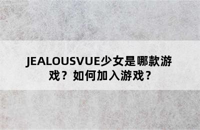 JEALOUSVUE少女是哪款游戏？如何加入游戏？