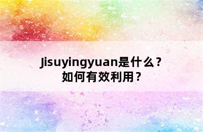 Jisuyingyuan是什么？如何有效利用？