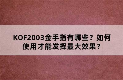 KOF2003金手指有哪些？如何使用才能发挥最大效果？