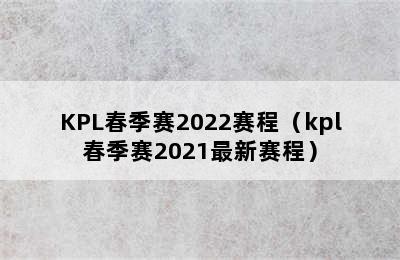 KPL春季赛2022赛程（kpl春季赛2021最新赛程）