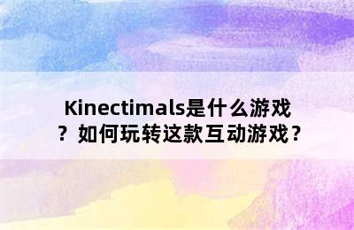 Kinectimals是什么游戏？如何玩转这款互动游戏？