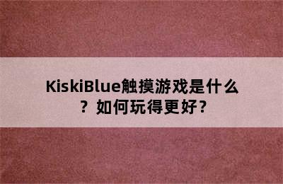 KiskiBlue触摸游戏是什么？如何玩得更好？