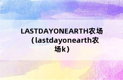 LASTDAYONEARTH农场（lastdayonearth农场k）