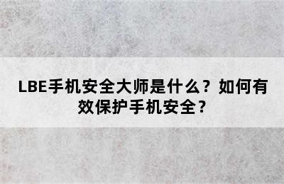 LBE手机安全大师是什么？如何有效保护手机安全？