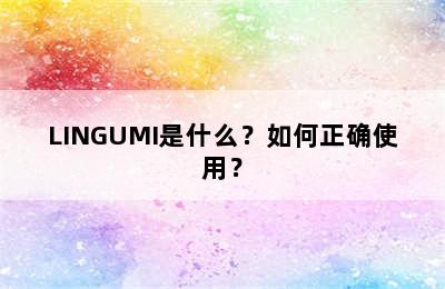 LINGUMI是什么？如何正确使用？