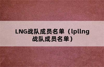 LNG战队成员名单（lpllng战队成员名单）